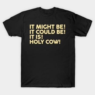 It Might It Could Be It Is Holy Cow T-Shirt